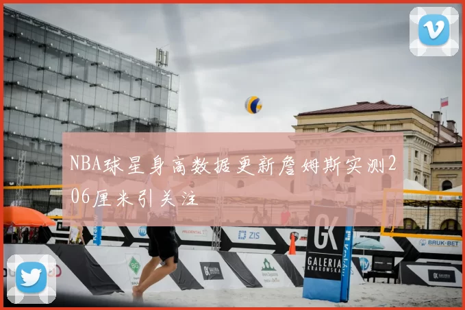 NBA球星身高数据更新詹姆斯实测206厘米引关注