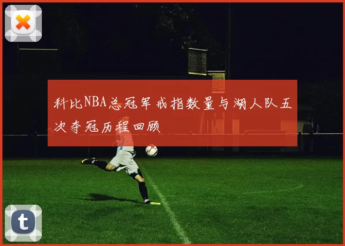 科比NBA总冠军戒指数量与湖人队五次夺冠历程回顾