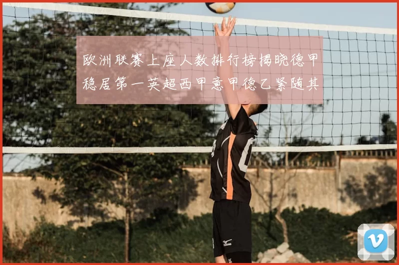 欧洲联赛上座人数排行榜揭晓德甲稳居第一英超西甲意甲德乙紧随其后