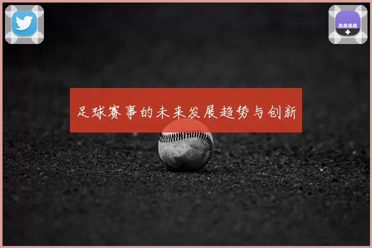 足球赛事的未来发展趋势与创新