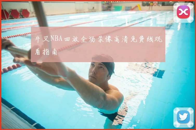 牛叉NBA回放全场录像高清免费线观看指南