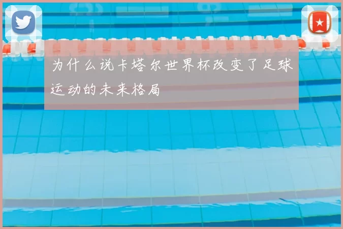 为什么说卡塔尔世界杯改变了足球运动的未来格局