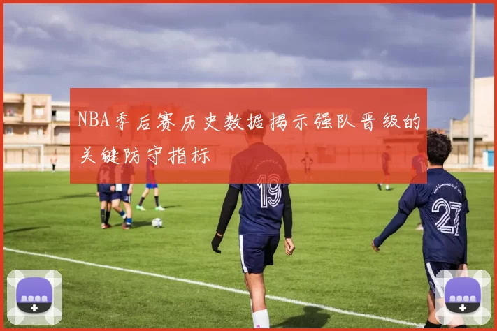 NBA季后赛历史数据揭示强队晋级的关键防守指标