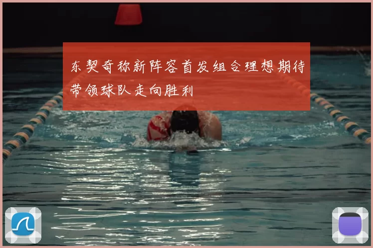 东契奇称新阵容首发组合理想期待带领球队走向胜利