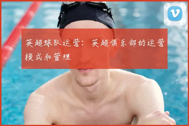 英超球队运营：英超俱乐部的运营模式和管理