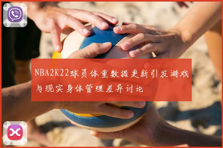 NBA2K22球员体重数据更新引发游戏与现实身体管理差异讨论