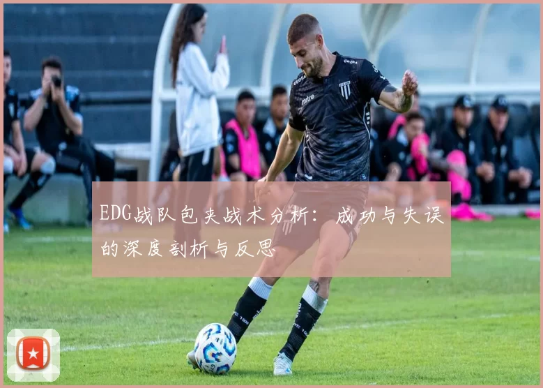 EDG战队包夹战术分析：成功与失误的深度剖析与反思