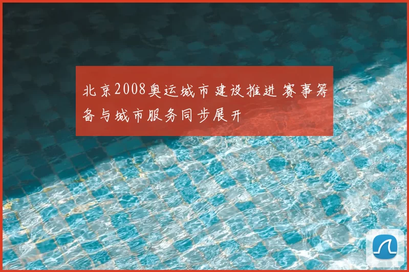 北京2008奥运城市建设推进 赛事筹备与城市服务同步展开