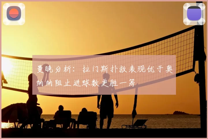 曼晚分析：拉门斯扑救表现优于奥纳纳阻止进球数更胜一筹