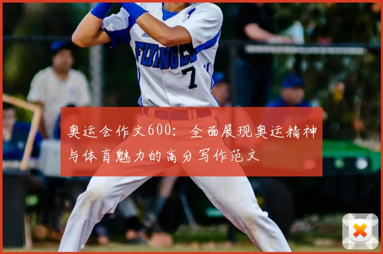 奥运会作文600:全面展现奥运精神与体育魅力的高分写作范文