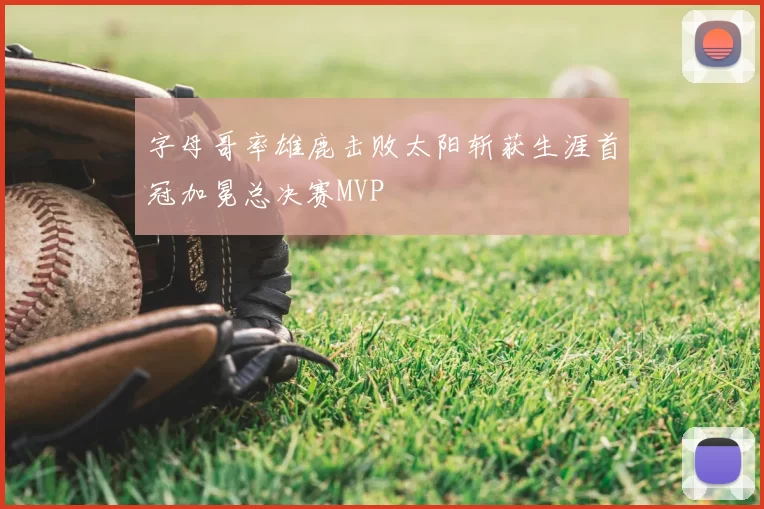 字母哥率雄鹿击败太阳斩获生涯首冠加冕总决赛MVP