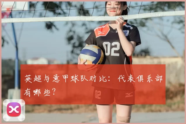 英超与意甲球队对比：代表俱乐部有哪些？