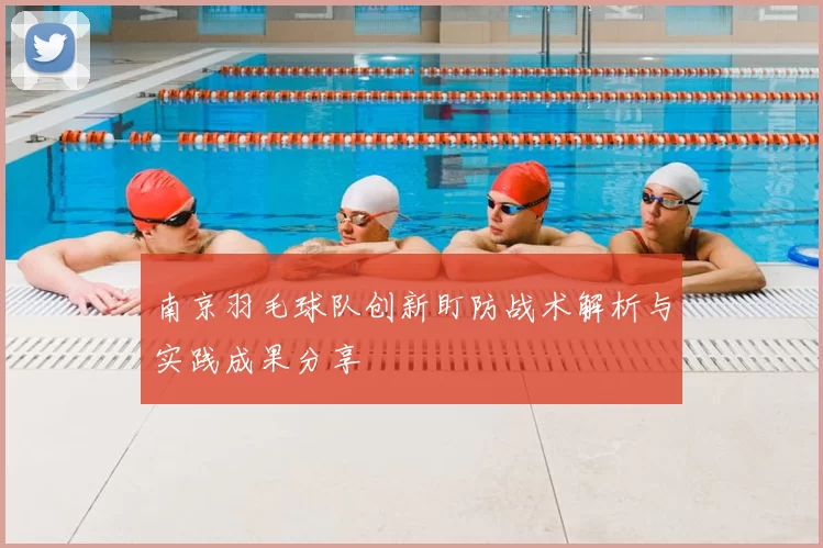 南京羽毛球队创新盯防战术解析与实践成果分享