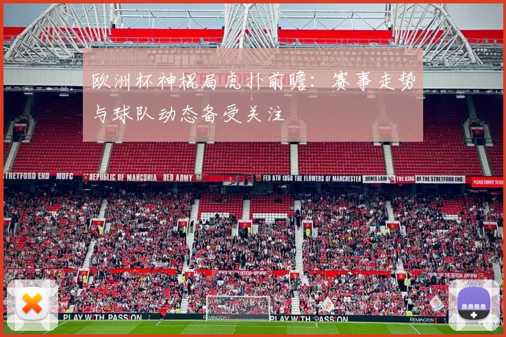 欧洲杯神棍局虎扑前瞻:赛事走势与球队动态备受关注