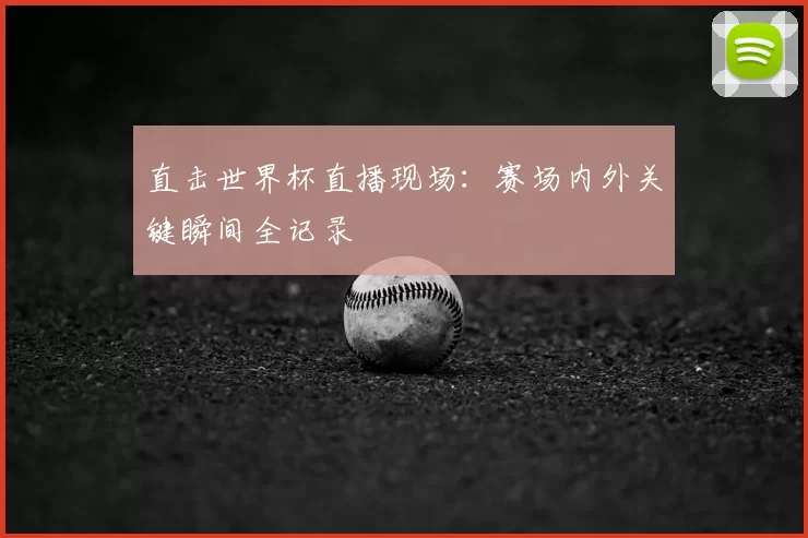 直击世界杯直播现场:赛场内外关键瞬间全记录