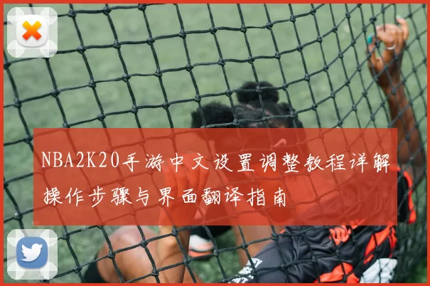 NBA2K20手游中文设置调整教程详解操作步骤与界面翻译指南