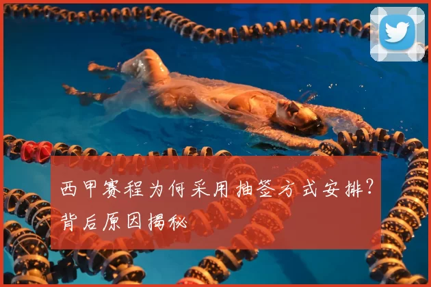 西甲赛程为何采用抽签方式安排？背后原因揭秘