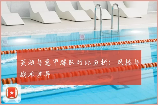 英超与意甲球队对比分析：风格与战术差异